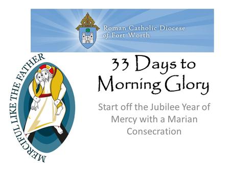 33 Days to Morning Glory Start off the Jubilee Year of Mercy with a Marian Consecration.