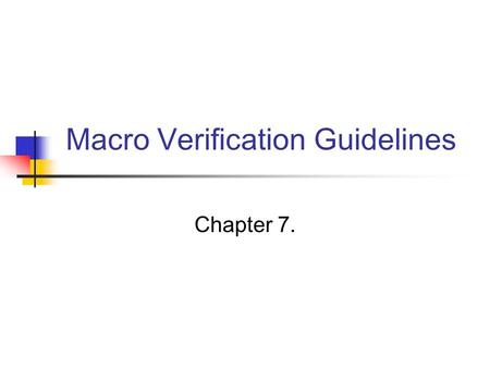 Macro Verification Guidelines Chapter 7.. Chap 7. Macro Verification Guidelines The goal of macro verification The macro is 100 percent correct in its.