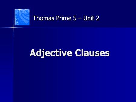 Adjective Clauses Thomas Prime 5 – Unit 2. Adjective Clauses A clause is a group of words containing a subject and a verb. What is an adjective clause.