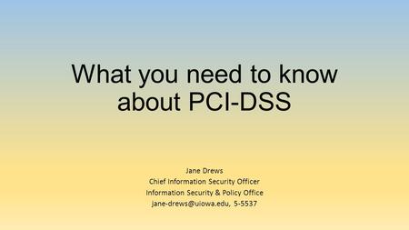 What you need to know about PCI-DSS Jane Drews Chief Information Security Officer Information Security & Policy Office 5-5537.