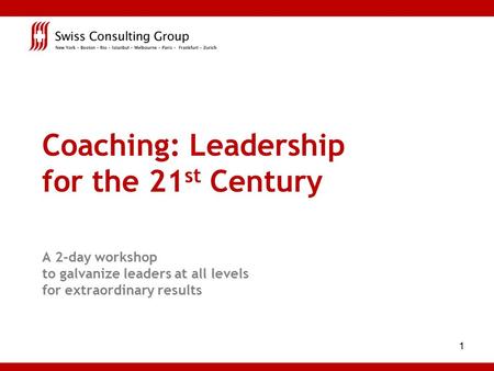 1 Coaching: Leadership for the 21 st Century A 2-day workshop to galvanize leaders at all levels for extraordinary results.