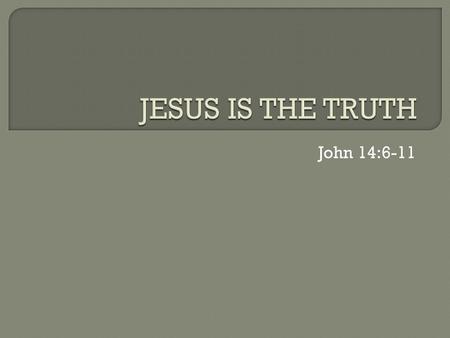 John 14:6-11.  Absolute Truth: truth that is So real So important So complete So perfect So necessary  that all people everywhere need to respond to.