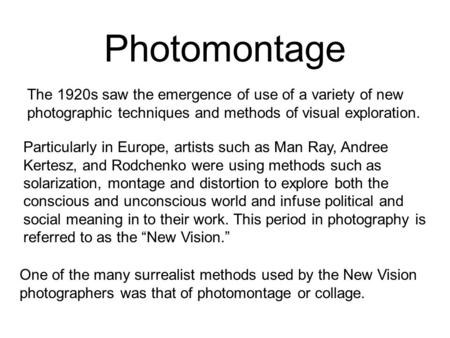 Photomontage One of the many surrealist methods used by the New Vision photographers was that of photomontage or collage. The 1920s saw the emergence of.