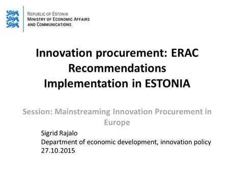 Innovation procurement: ERAC Recommendations Implementation in ESTONIA Session: Mainstreaming Innovation Procurement in Europe Sigrid Rajalo Department.