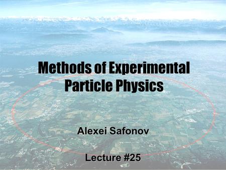 1 Methods of Experimental Particle Physics Alexei Safonov Lecture #25.