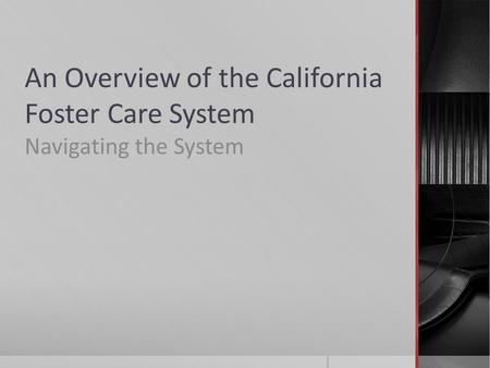 An Overview of the California Foster Care System Navigating the System.