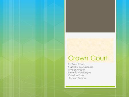 Crown Court By: Sara Brown Matthew Youngblood Amber Aycock Stefanie Van Degna Carolina Rizzo Sabrina Fearon.