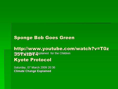 Sponge Bob Goes Green  35TxtBT4 Kyote Protocol Climate Change Explained for the Children Saturday, 07 March 2009 20:36.