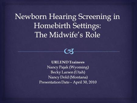 URLEND Trainees Nancy Pajak (Wyoming) Becky Larsen (Utah) Nancy Dold (Montana) Presentation Date – April 30, 2010.