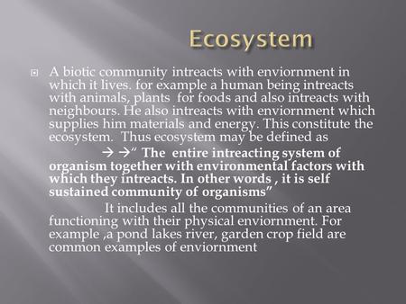  A biotic community intreacts with enviornment in which it lives. for example a human being intreacts with animals, plants for foods and also intreacts.