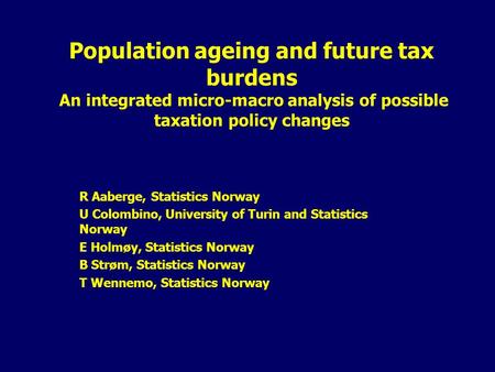 Population ageing and future tax burdens An integrated micro-macro analysis of possible taxation policy changes R Aaberge, Statistics Norway U Colombino,