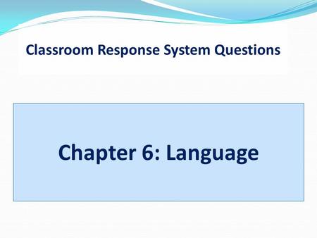 Classroom Response System Questions Chapter 6: Language.