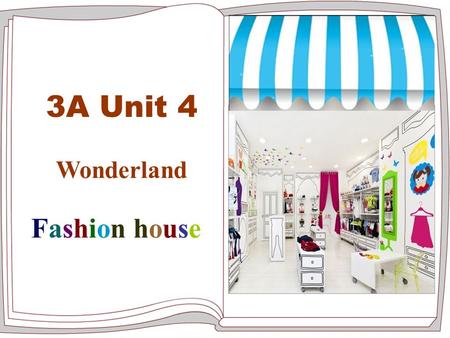 3A Unit 4 Wonderland Fashion house A red hat, a green dress, How beautiful! A blue skirt ， a white jacket How nice! Yellow shoes,Black trousers, How.