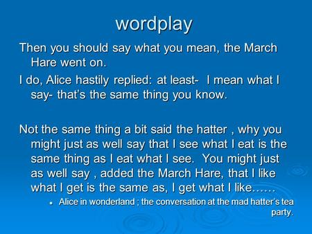 Wordplay Then you should say what you mean, the March Hare went on. I do, Alice hastily replied: at least- I mean what I say- that’s the same thing you.