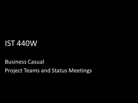 IST 440W Business Casual Project Teams and Status Meetings.