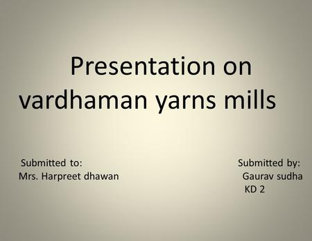 Presentation on vardhaman yarns mills Submitted to: Submitted by: Mrs