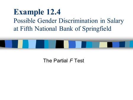 Example 12.4 Possible Gender Discrimination in Salary at Fifth National Bank of Springfield The Partial F Test.