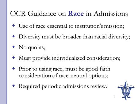 1 OCR Guidance on Race in Admissions  Use of race essential to institution's mission;  Diversity must be broader than racial diversity;  No quotas;