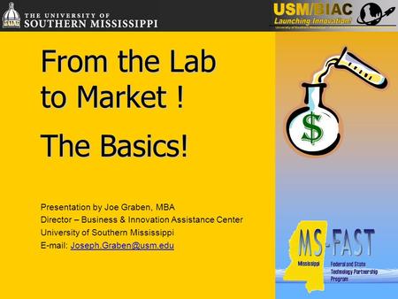 From the Lab to Market ! The Basics! Presentation by Joe Graben, MBA Director – Business & Innovation Assistance Center University of Southern Mississippi.