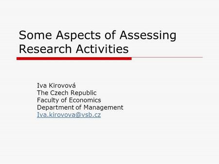 Some Aspects of Assessing Research Activities Iva Kirovová The Czech Republic Faculty of Economics Department of Management