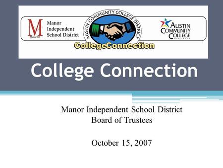 College Connection Manor Independent School District Board of Trustees October 15, 2007.