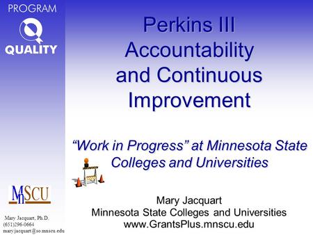 PROGRAM Perkins III Accountability and Continuous Improvement “Work in Progress” at Minnesota State Colleges and Universities Mary Jacquart Minnesota State.