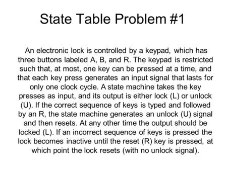 State Table Problem #1 An electronic lock is controlled by a keypad, which has three buttons labeled A, B, and R. The keypad is restricted such that, at.