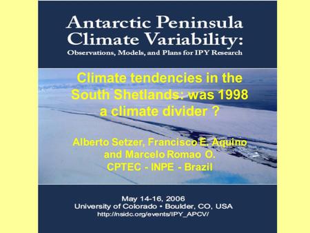 Climate tendencies in the South Shetlands: was 1998 a climate divider ? Alberto Setzer, Francisco E. Aquino and Marcelo Romao O. CPTEC - INPE - Brazil.