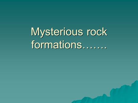 Mysterious rock formations…….. What could have caused these formations? GLACIERS!!!!!