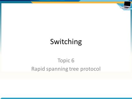 Switching Topic 6 Rapid spanning tree protocol. Agenda RSTP features – Port states – Port roles – BPDU format – Edge ports and link types – Proposals.