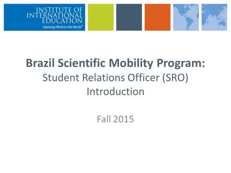 Brazil Scientific Mobility Program: Student Relations Officer (SRO) Introduction Fall 2015.