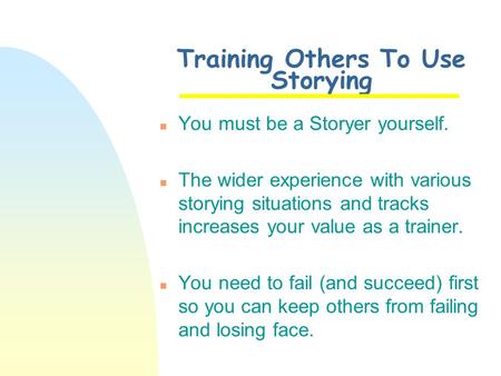 Training Others To Use Storying n You must be a Storyer yourself. n The wider experience with various storying situations and tracks increases your value.