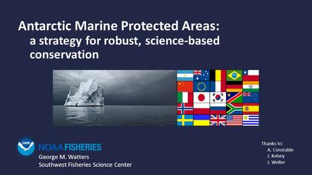 Antarctic Marine Protected Areas: a strategy for robust, science-based conservation George M. Watters Southwest Fisheries Science Center Thanks to: A.