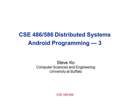 CSE 486/586 CSE 486/586 Distributed Systems Android Programming --- 3 Steve Ko Computer Sciences and Engineering University at Buffalo.