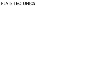 . PLATE TECTONICS. Plate Tectonics -Scientists think the earth formed about 4.6 billion years ago. It was originally a large ball of molten rock. As the.