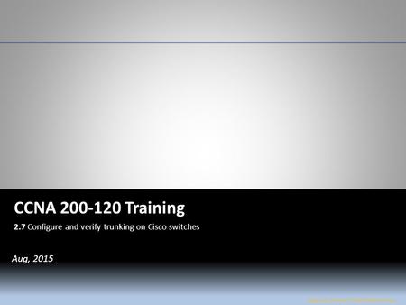 W&L Page 1 CCNA 200-120 CCNA 200-120 Training 2.7 Configure and verify trunking on Cisco switches Jose Luis Flores / Amel Walkinshaw Aug, 2015.