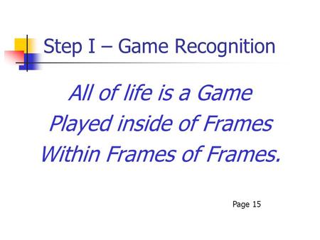 Step I – Game Recognition All of life is a Game Played inside of Frames Within Frames of Frames. Page 15.