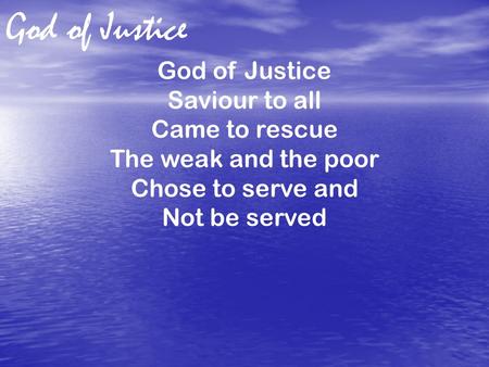 God of Justice Saviour to all Came to rescue The weak and the poor Chose to serve and Not be served.