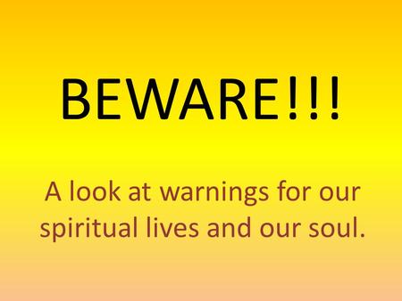 BEWARE!!! A look at warnings for our spiritual lives and our soul.