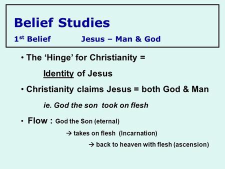 Belief Studies 1 st BeliefJesus – Man & God The ‘Hinge’ for Christianity = Identity of Jesus Christianity claims Jesus = both God & Man ie. God the son.