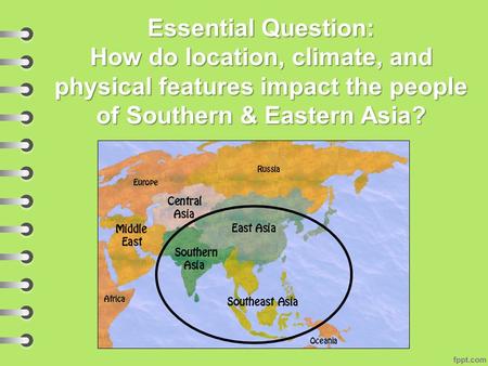 Essential Question: How do location, climate, and physical features impact the people of Southern & Eastern Asia?