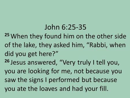 John 6:25-35 25 When they found him on the other side of the lake, they asked him, “Rabbi, when did you get here?” 26 Jesus answered, “Very truly I tell.