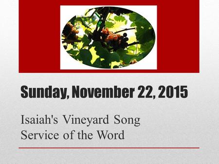 Sunday, November 22, 2015 Isaiah's Vineyard Song Service of the Word.