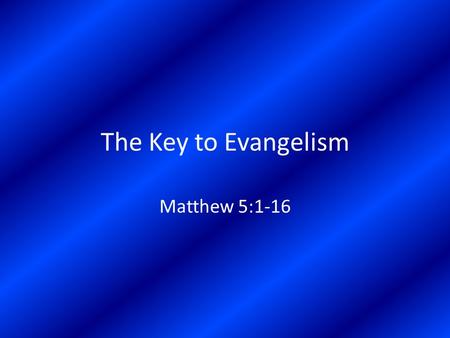 The Key to Evangelism Matthew 5:1-16. The Character of Kingdom Citizens In Relation to God – The Poor in Spirit = totally dependent on God – The Mourners.