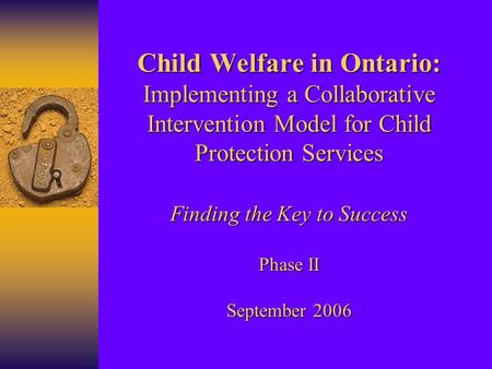 Child Welfare in Ontario: Implementing a Collaborative Intervention Model for Child Protection Services Finding the Key to Success Phase II September 2006.