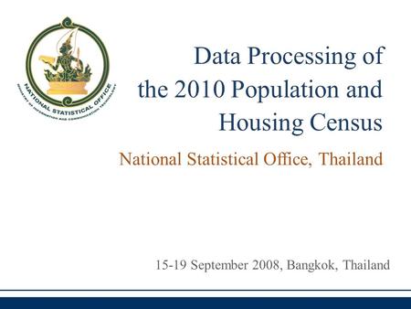 Data Processing of the 2010 Population and Housing Census 15-19 September 2008, Bangkok, Thailand National Statistical Office, Thailand.