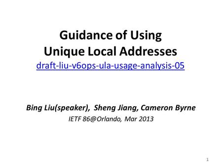 Guidance of Using Unique Local Addresses draft-liu-v6ops-ula-usage-analysis-05 draft-liu-v6ops-ula-usage-analysis-05 Bing Liu(speaker), Sheng Jiang, Cameron.