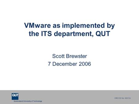 Queensland University of Technology CRICOS No. 00213J VMware as implemented by the ITS department, QUT Scott Brewster 7 December 2006.