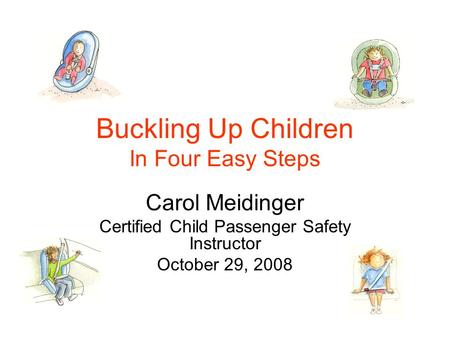 Buckling Up Children In Four Easy Steps Carol Meidinger Certified Child Passenger Safety Instructor October 29, 2008.