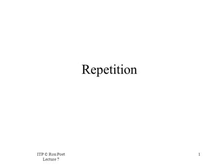 ITP © Ron Poet Lecture 7 1 Repetition. ITP © Ron Poet Lecture 7 2 Easing Repetitive Tasks  Many computing task are repetitive.  Checking all known foods.